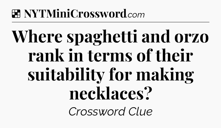 Solution: Where spaghetti and orzo rank in terms of their suitability for making necklaces - NYT Crossword