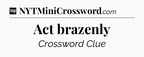 Act brazenly Crossword Clue