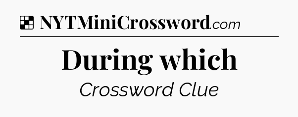 Solution: During which - NYT Crossword