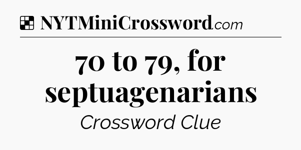 Solution: 70 to 79, for septuagenarians - NYT Crossword