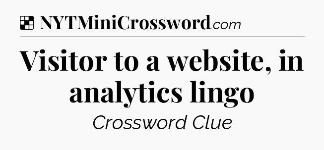 Solution: Visitor to a website, in analytics lingo - NYT Crossword