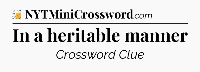 In a heritable manner - 7 Little Words