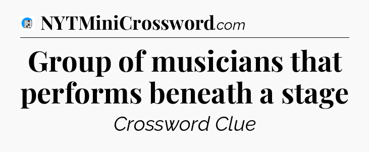 Group of musicians that performs beneath a stage Crossword Clue