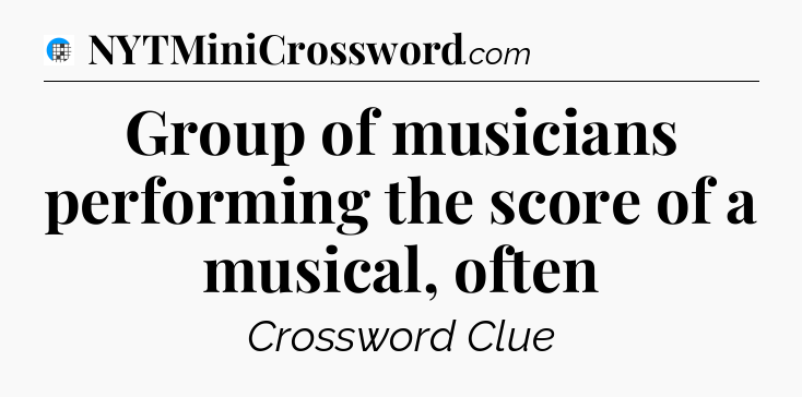 Group of musicians performing the score of a musical, often Crossword Clue