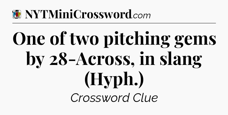 One of two pitching gems by 28-Across, in slang (Hyph.) Crossword Clue