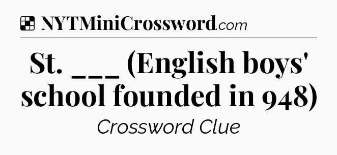 Solution: St. ___ (English boys' school founded in 948) - NYT Crossword