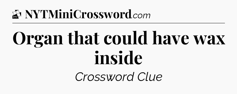 Organ that could have wax inside - Daily Themed Classic Crossword