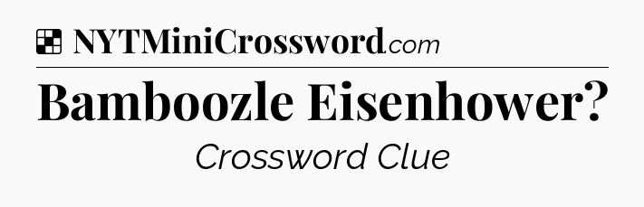 Solution: Bamboozle Eisenhower - NYT Crossword