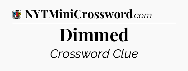 Dimmed Crossword Clue