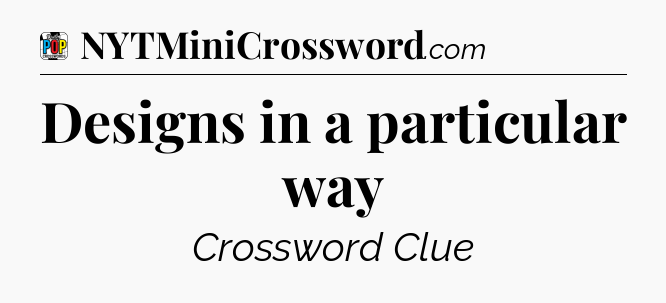 Designs in a particular way Crossword Clue