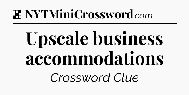 Solution: Upscale business accommodations - NYT Crossword