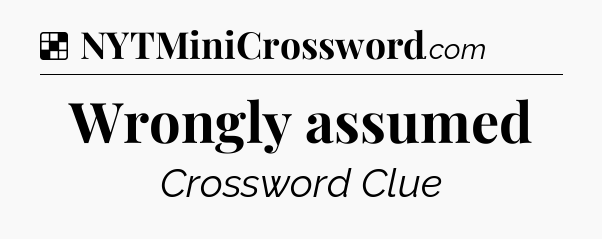Solution: Wrongly assumed - NYT Crossword