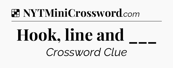 Solution: Hook, line and ___ - NYT Crossword