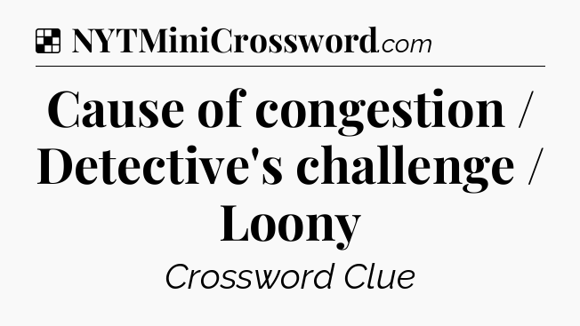 Solution: Cause of congestion / Detective's challenge / Loony - NYT Crossword