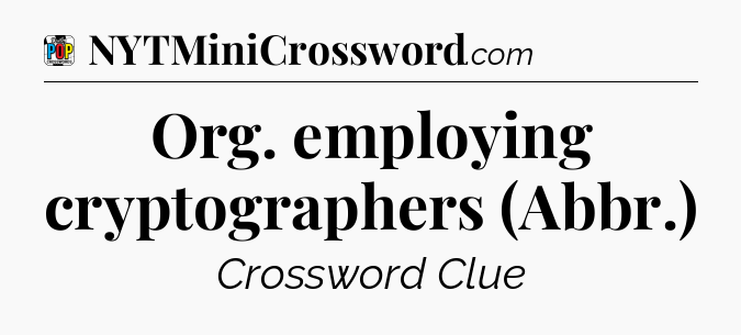 Org. employing cryptographers (Abbr.) Crossword Clue