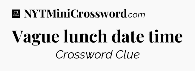 Vague lunch date time - LA Times Crossword
