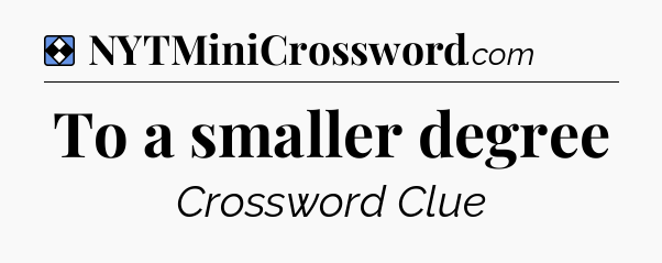 Solution: To a smaller degree - NYT Mini Crossword