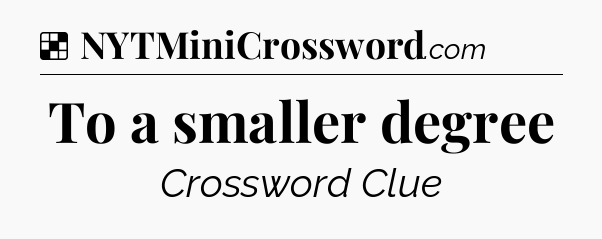 Solution: To a smaller degree - NYT Crossword
