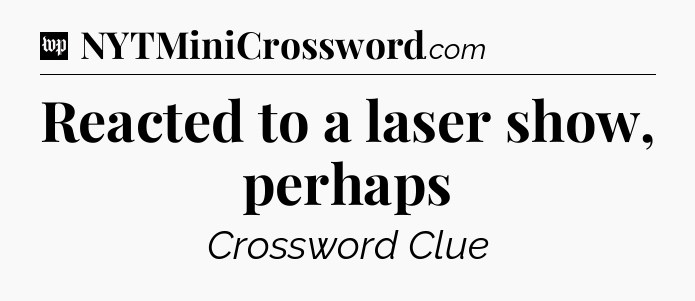 Reacted to a laser show, perhaps Crossword Clue
