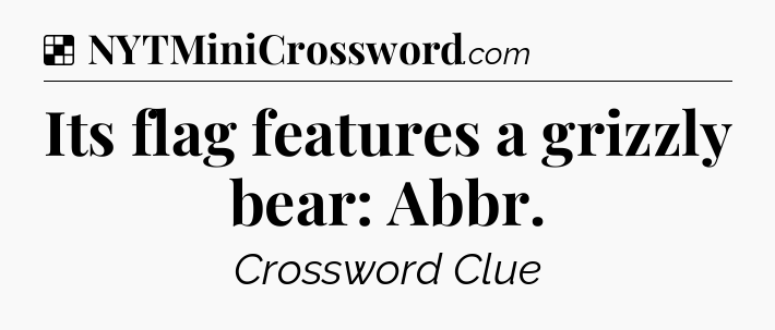 Solution: Its flag features a grizzly bear: Abbr - NYT Crossword