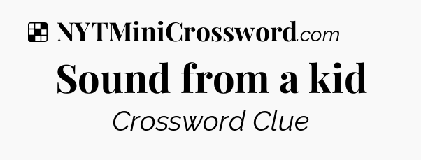 Solution: Sound from a kid - NYT Crossword