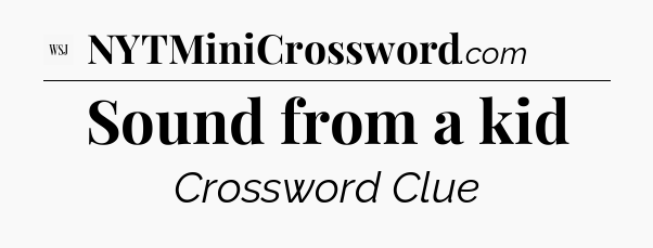 Sound from a kid - WSJ Crossword
