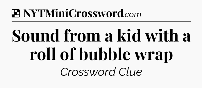 Solution: Sound from a kid with a roll of bubble wrap - NYT Crossword