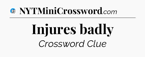 Injures badly Crossword Clue