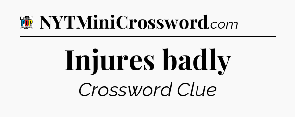 Injures badly Crossword Clue