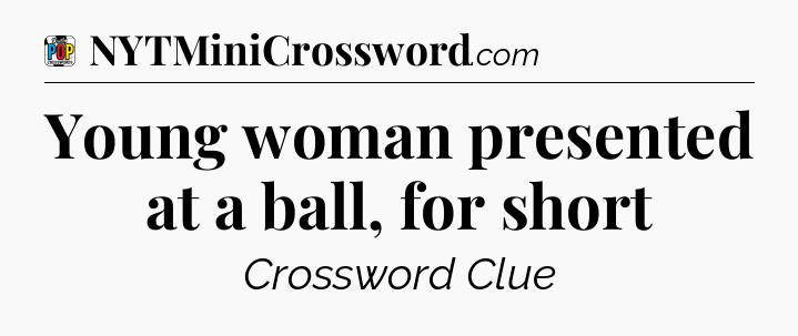 Young woman presented at a ball, for short Crossword Clue