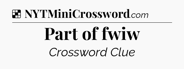 Solution: Part of fwiw - NYT Crossword