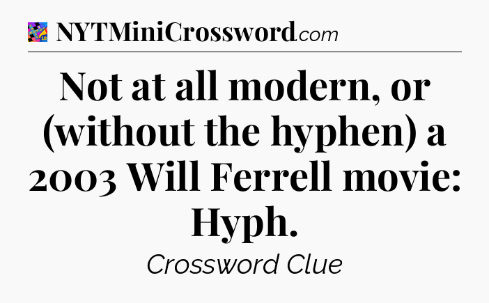 Not at all modern, or (without the hyphen) a 2003 Will Ferrell movie: Hyph Crossword Clue