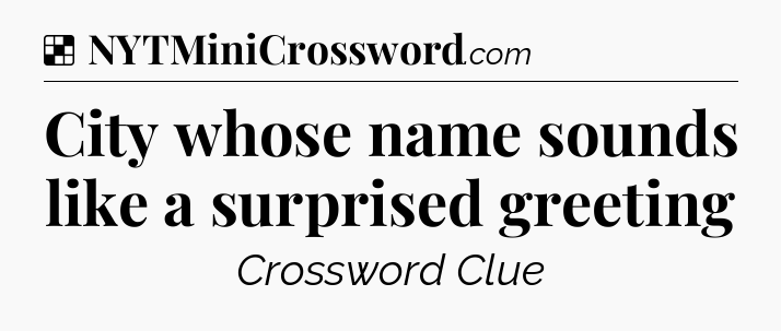 Solution: City whose name sounds like a surprised greeting - NYT Crossword