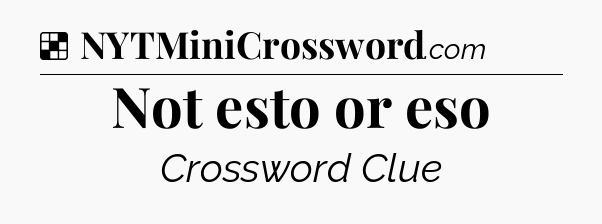 Solution: Not esto or eso - NYT Crossword
