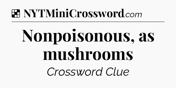 Solution: Nonpoisonous, as mushrooms - NYT Crossword