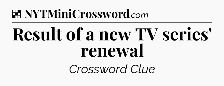 Solution: Result of a new TV series' renewal - NYT Crossword