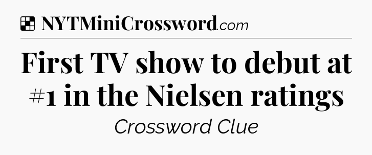 Solution: First TV show to debut at #1 in the Nielsen ratings - NYT Crossword