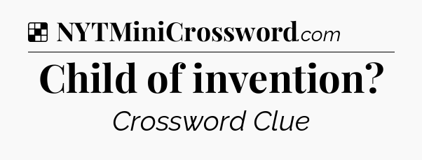 Solution: Child of invention - NYT Crossword