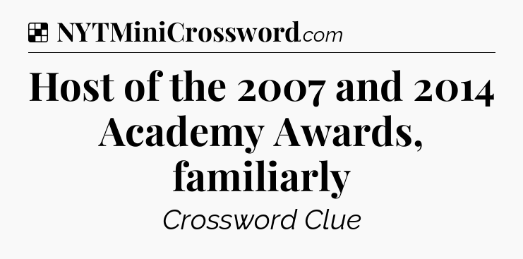 Solution: Host of the 2007 and 2014 Academy Awards, familiarly - NYT Crossword