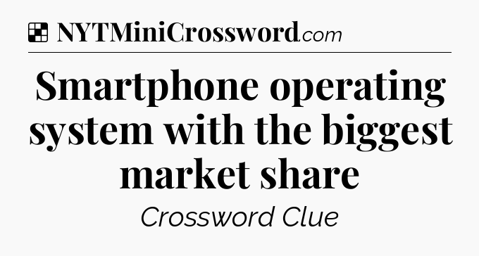 Solution: Smartphone operating system with the biggest market share - NYT Crossword