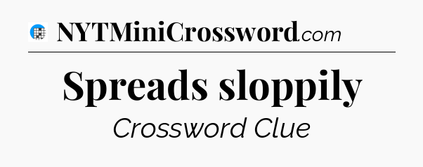 Spreads sloppily Crossword Clue