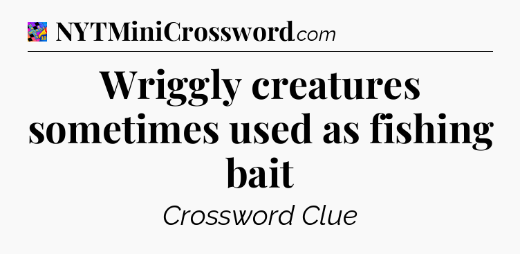 Wriggly creatures sometimes used as fishing bait Crossword Clue