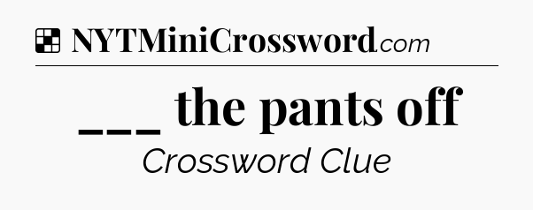 Solution: ___ the pants off - NYT Crossword