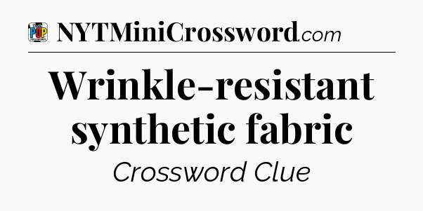 Wrinkle-resistant synthetic fabric Crossword Clue