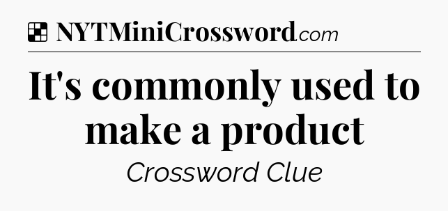 Solution: It's commonly used to make a product - NYT Crossword