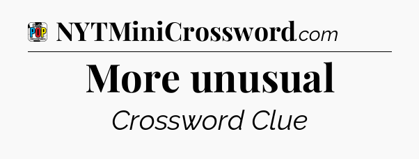 More unusual Crossword Clue