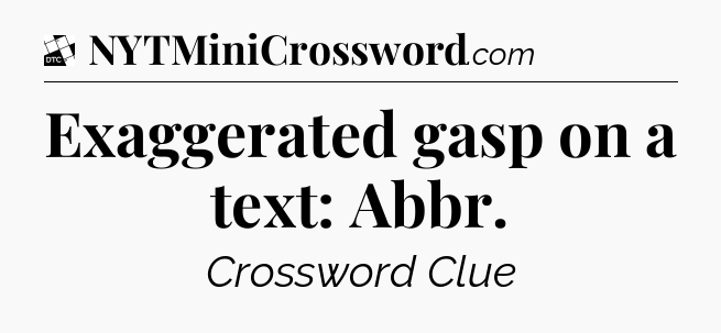 Exaggerated gasp on a text: Abbr - Daily Themed Classic Crossword