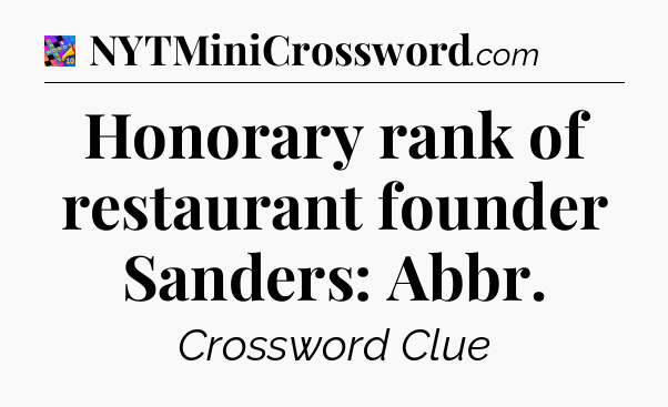 Honorary rank of restaurant founder Sanders: Abbr Crossword Clue