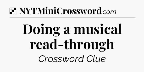 Solution: Doing a musical read-through - NYT Crossword
