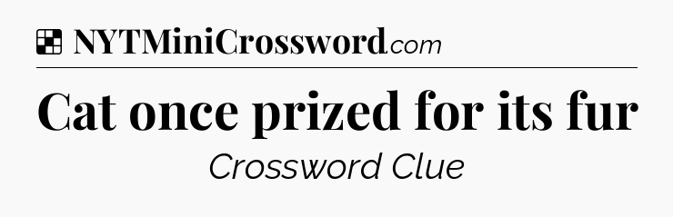 Solution: Cat once prized for its fur - NYT Crossword